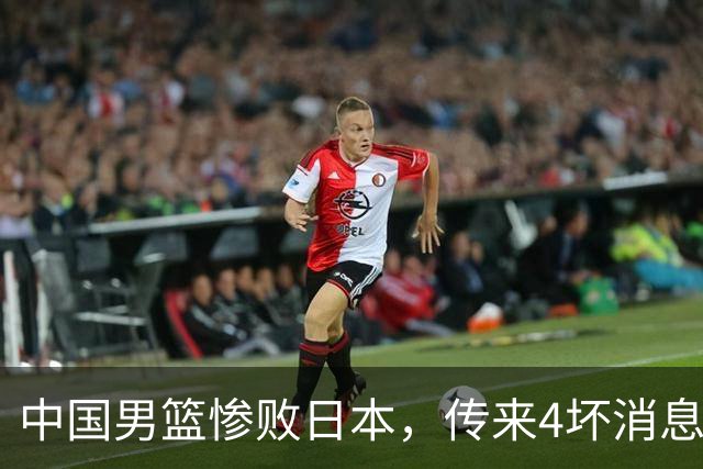 中国男篮惨败日本，传来4坏消息1好消息，三分25中7、篮板41比47，郭士强或下课