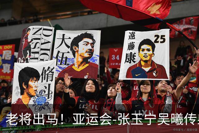 老将出马！亚运会-张玉宁吴曦传射 U23国足2-1逆转朝鲜开门红